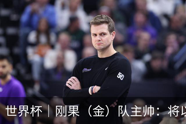 世界杯｜刚果（金）队主帅：将以挑战者姿态再争积分