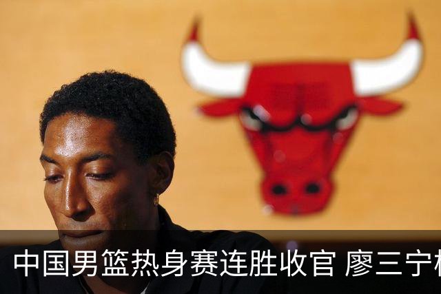 中国男篮热身赛连胜收官 廖三宁杨瀚森领衔剑指世预赛