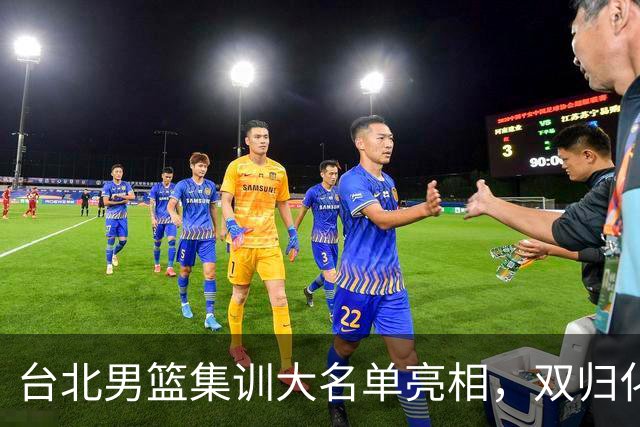 台北男篮集训大名单亮相，双归化球员加盟，中国男篮面临强敌考验
