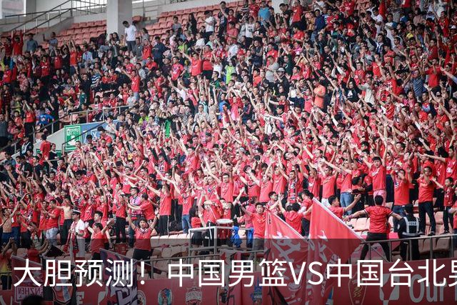 大胆预测！中国男篮VS中国台北男篮，中国队将大胜，原因有4点