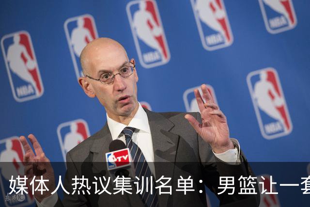 媒体人热议集训名单：男篮让一套首发 张镇麟缺席意外