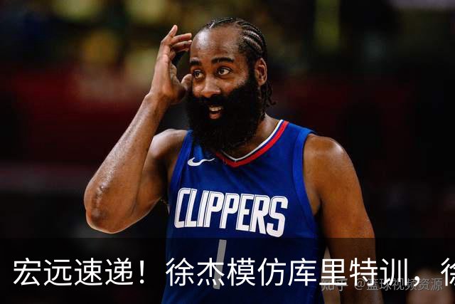 宏远速递！徐杰模仿库里特训，徐昕确定美方经纪，张文逸降薪留队