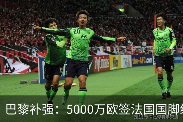 巴黎补强：5000万欧签法国国脚级前锋，管理层“低买高卖”获赞誉