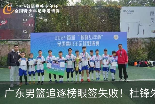 广东男篮追逐榜眼签失败！杜锋朱芳雨下课后，彻底更换建队思路