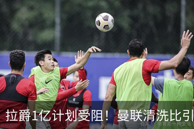 拉爵1亿计划受阻！曼联清洗比引援更难，若无冗员离队恐只再签两人