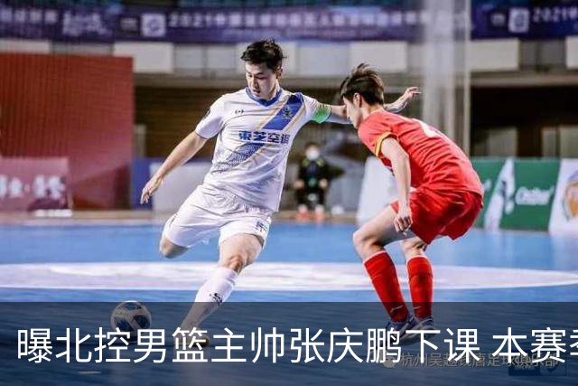 曝北控男篮主帅张庆鹏下课 本赛季未能打进季后赛