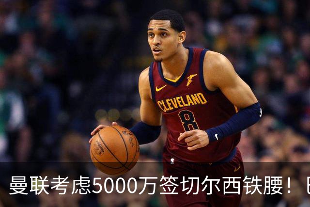 曼联考虑5000万签切尔西铁腰！巴莱巴恐亦被截胡，布莱顿给出具体要价