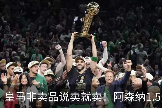 皇马非卖品说卖就卖！阿森纳1.5亿撬维尼修斯，原因比转会本身还炸