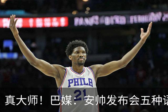 真大师！巴媒：安帅发布会五种语言灵活转换，英西意法葡游刃有余