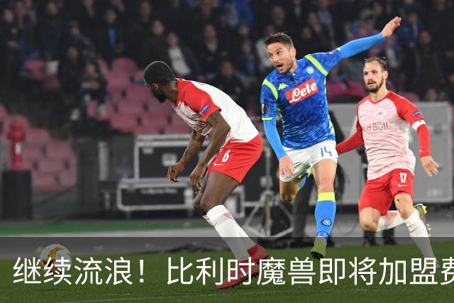 继续流浪！比利时魔兽即将加盟费内巴切 切尔西将获40%二转分成