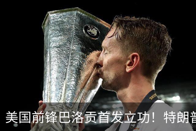 美国前锋巴洛贡首发立功！特朗普：我很懂体育，那个动作根本不犯规，如果比利时赢了我会说“有黑幕”！国际足联主席最新回应