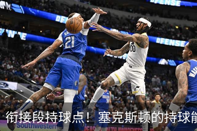 衔接段持球点！塞克斯顿的持球能力能帮助球队替补得分，三分也很不错