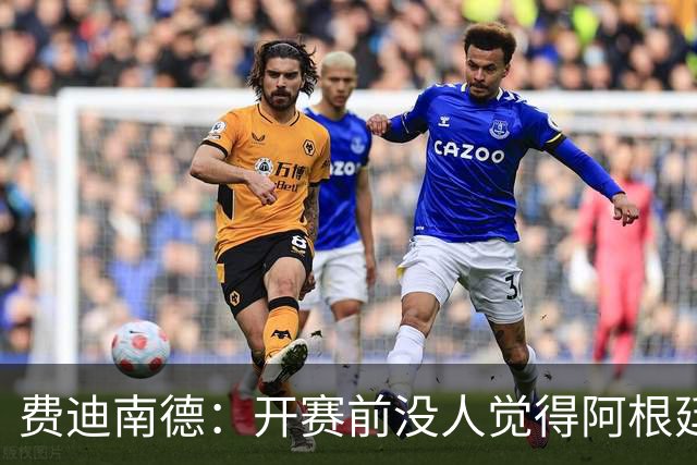 费迪南德：开赛前没人觉得阿根廷能夺冠 2场比赛后已是夺冠热门