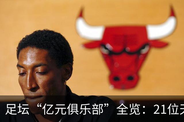 足坛“亿元俱乐部”全览：21位天价球星，谁是真正的转会之王？