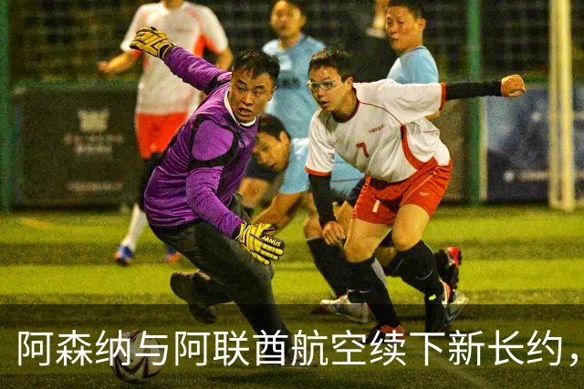 阿森纳与阿联酋航空续下新长约，每年赞助费约7000万镑全球第3