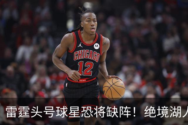 雷霆头号球星恐将缺阵！绝境湖人有望取胜止颓