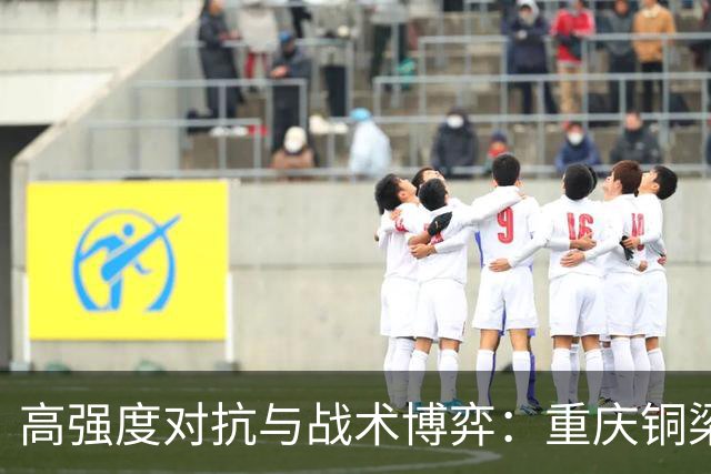 高强度对抗与战术博弈：重庆铜梁龙vs北京国安的焦点之战