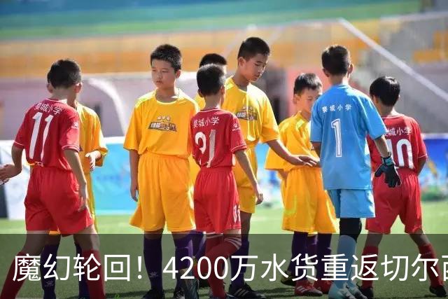 魔幻轮回！4200万水货重返切尔西，绕一圈亏千万，疯狂操作引热议