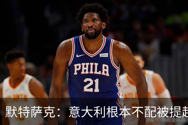 默特萨克：意大利根本不配被提起，20年前阵容那么强如今球星难觅