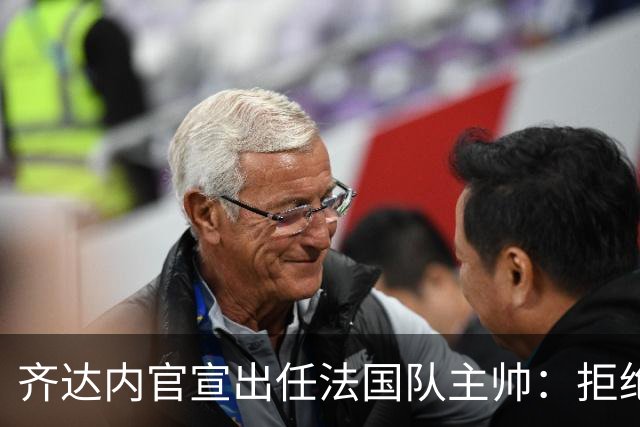 齐达内官宣出任法国队主帅：拒绝了所有报价，我只想要这个位置