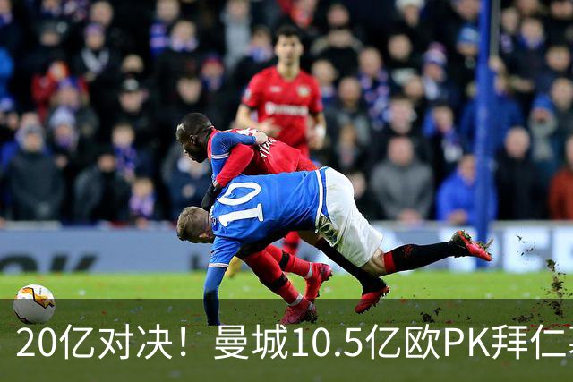 20亿对决！曼城10.5亿欧PK拜仁慕尼黑9.96亿欧