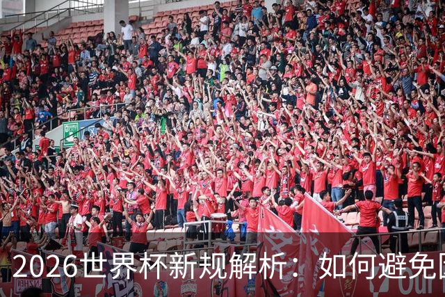 2026世界杯新规解析：如何避免因小聪明而输掉比赛？