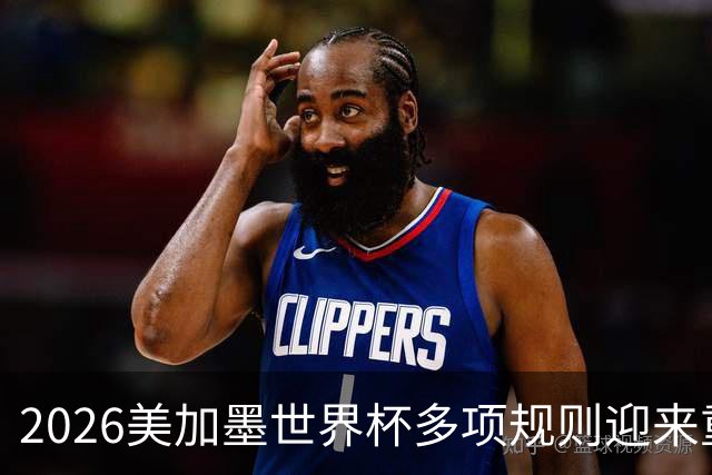 2026美加墨世界杯多项规则迎来重大调整