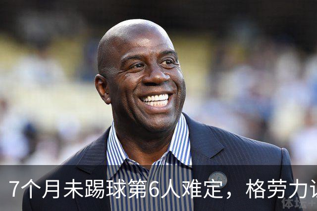 7个月未踢球第6人难定，格劳力证忠诚，于根伟面临国脚流失考验！