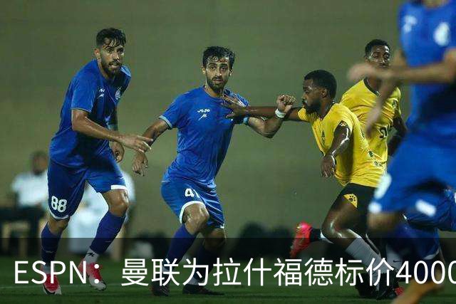 ESPN：曼联为拉什福德标价4000万镑，但不允许利物浦曼城激活条款